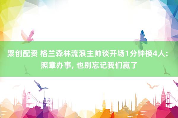 聚创配资 格兰森林流浪主帅谈开场1分钟换4人: 照章办事, 也别忘记我们赢了