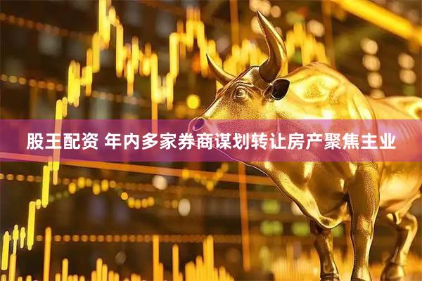 股王配资 年内多家券商谋划转让房产聚焦主业