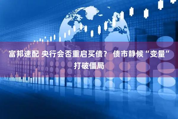 富邦速配 央行会否重启买债？ 债市静候“变量”打破僵局
