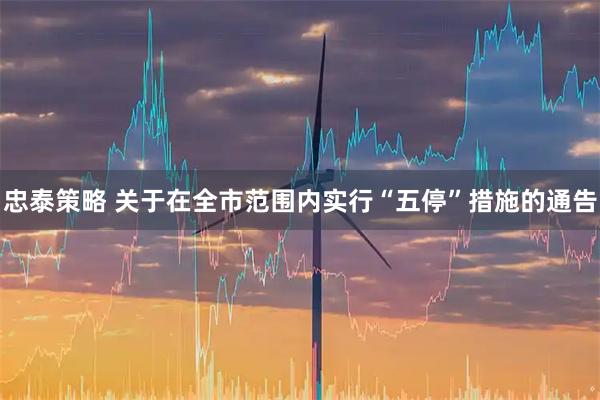 忠泰策略 关于在全市范围内实行“五停”措施的通告