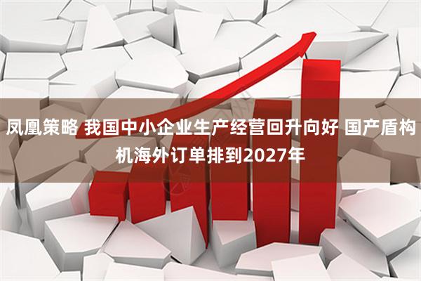 凤凰策略 我国中小企业生产经营回升向好 国产盾构机海外订单排到2027年