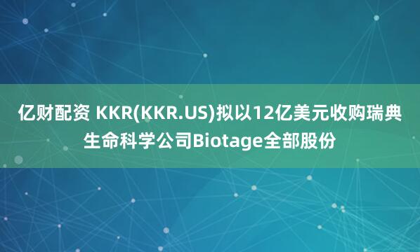 亿财配资 KKR(KKR.US)拟以12亿美元收购瑞典生命科学公司Biotage全部股份