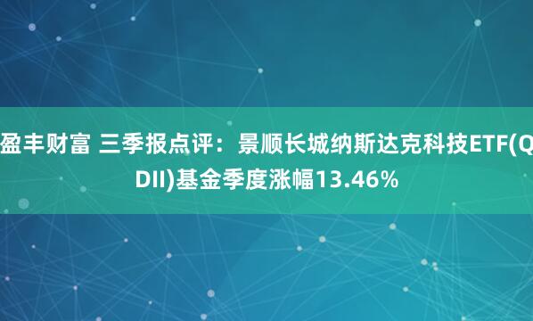 盈丰财富 三季报点评：景顺长城纳斯达克科技ETF(QDII)基金季度涨幅13.46%