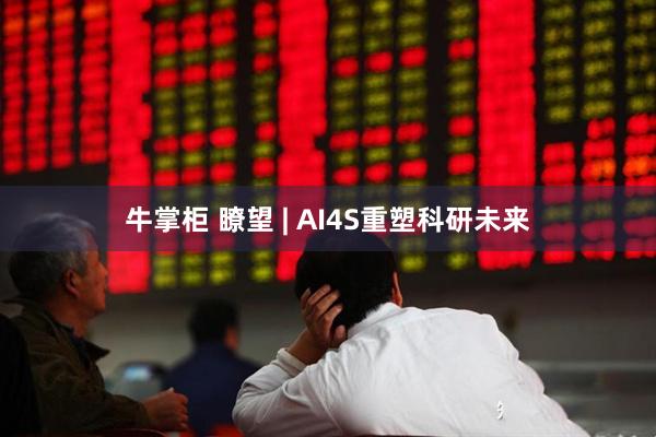 牛掌柜 瞭望 | AI4S重塑科研未来