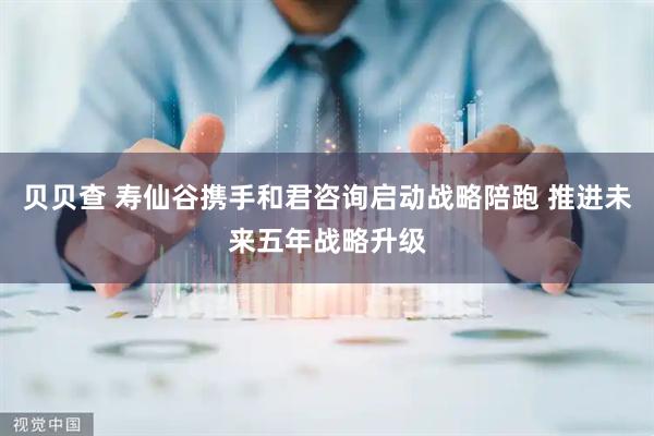 贝贝查 寿仙谷携手和君咨询启动战略陪跑 推进未来五年战略升级