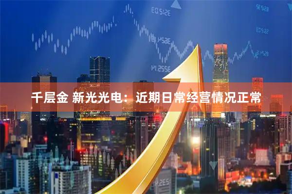 千层金 新光光电：近期日常经营情况正常