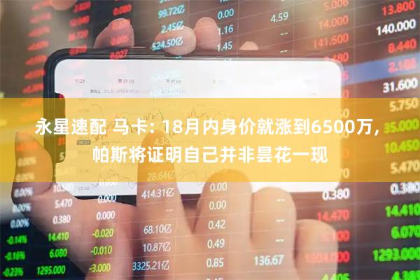 永星速配 马卡: 18月内身价就涨到6500万, 帕斯将证明自己并非昙花一现