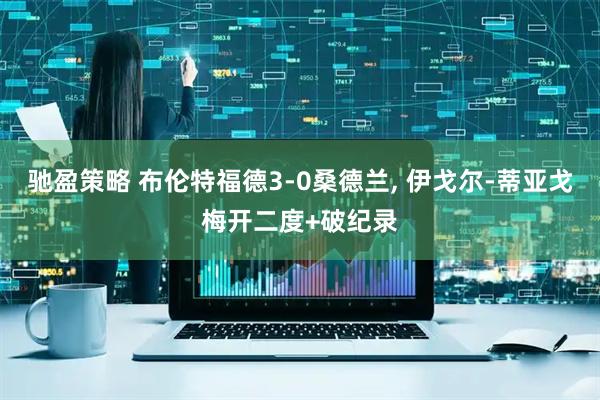 驰盈策略 布伦特福德3-0桑德兰, 伊戈尔-蒂亚戈梅开二度+破纪录