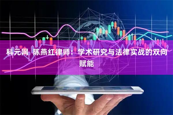 科元网  陈燕红律师：学术研究与法律实战的双向赋能