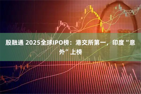 股融通 2025全球IPO榜：港交所第一，印度“意外”上榜