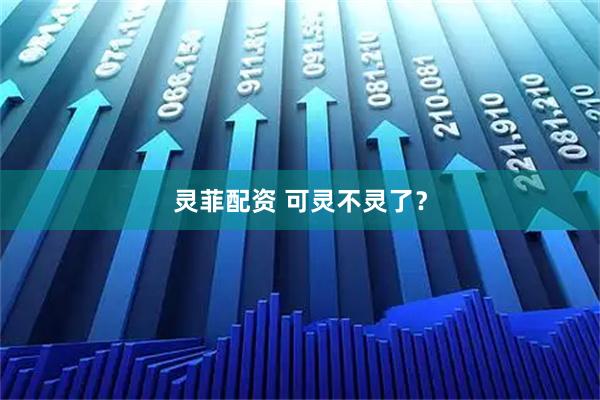 灵菲配资 可灵不灵了？