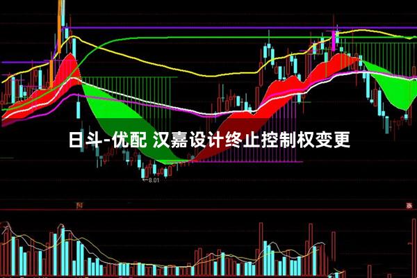 日斗-优配 汉嘉设计终止控制权变更