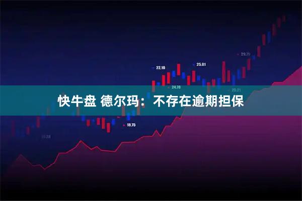 快牛盘 德尔玛：不存在逾期担保