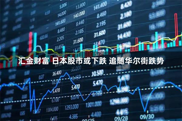 汇金财富 日本股市或下跌 追随华尔街跌势